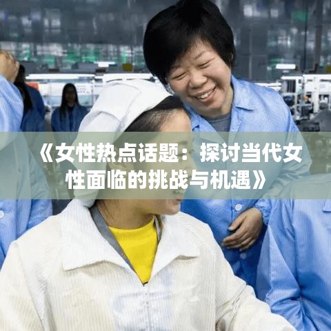 《女性热点话题：探讨当代女性面临的挑战与机遇》
