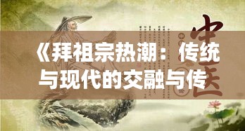 《拜祖宗热潮：传统与现代的交融与传承》