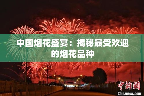 中国烟花盛宴：揭秘最受欢迎的烟花品种