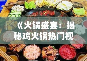 《火锅盛宴：揭秘鸡火锅热门视频背后的魅力》