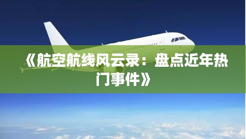 《航空航线风云录：盘点近年热门事件》