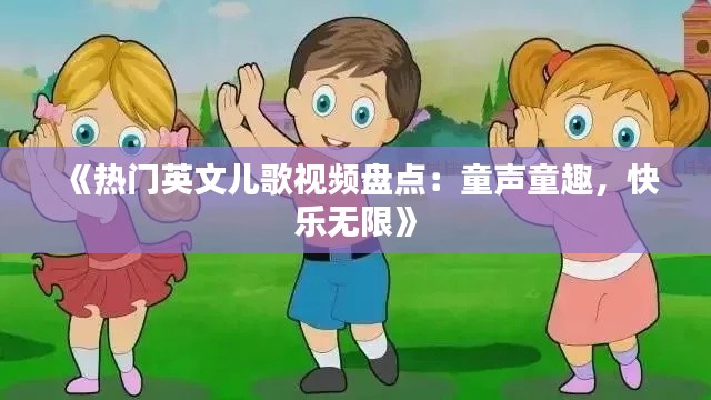 《热门英文儿歌视频盘点：童声童趣，快乐无限》