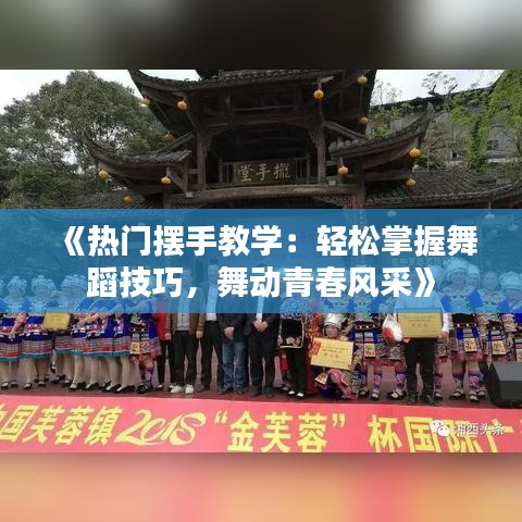 《热门摆手教学：轻松掌握舞蹈技巧，舞动青春风采》