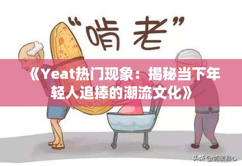 《Yeat热门现象：揭秘当下年轻人追捧的潮流文化》