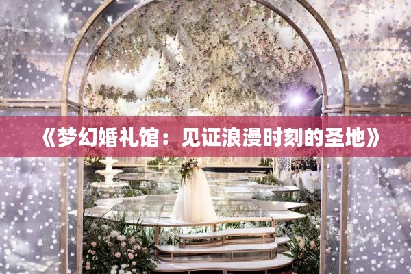 《梦幻婚礼馆：见证浪漫时刻的圣地》