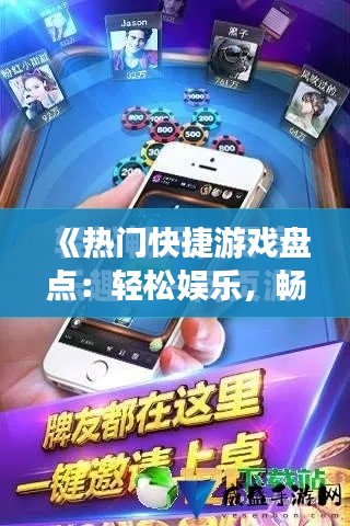 《热门快捷游戏盘点：轻松娱乐，畅享时光》