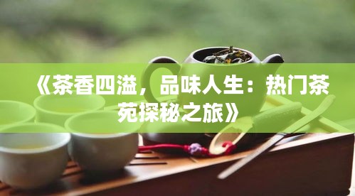 《茶香四溢，品味人生：热门茶苑探秘之旅》