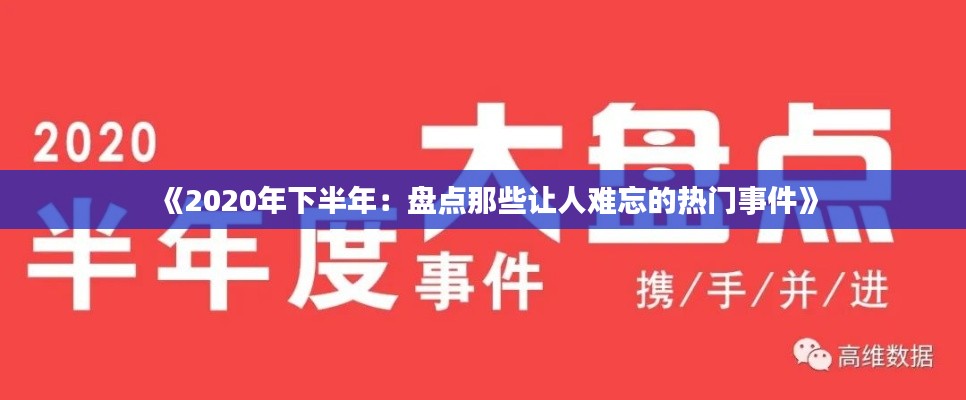 《2020年下半年：盘点那些让人难忘的热门事件》