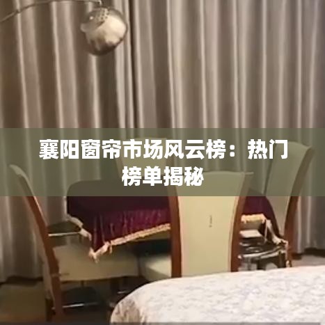 襄阳窗帘市场风云榜：热门榜单揭秘