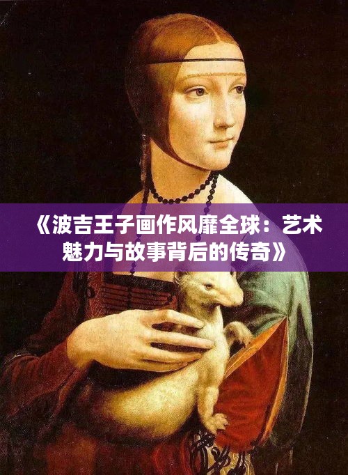 《波吉王子画作风靡全球：艺术魅力与故事背后的传奇》
