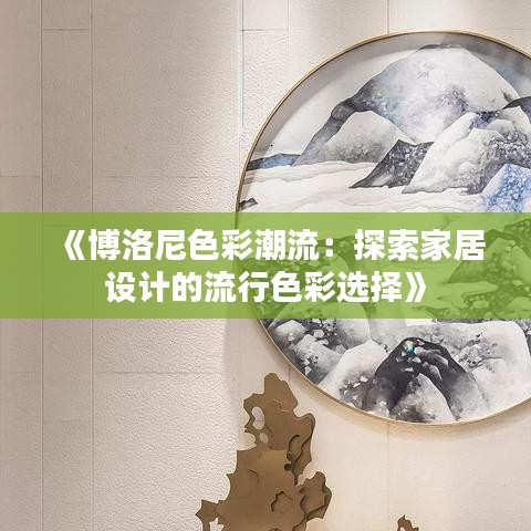 《博洛尼色彩潮流：探索家居设计的流行色彩选择》