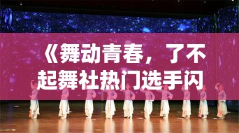 《舞动青春，了不起舞社热门选手闪耀舞台》