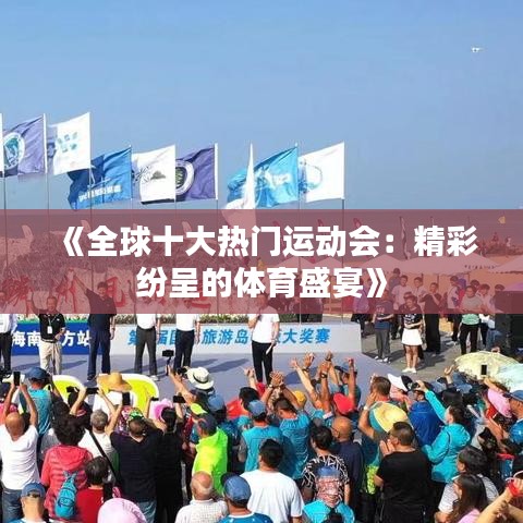 《全球十大热门运动会：精彩纷呈的体育盛宴》