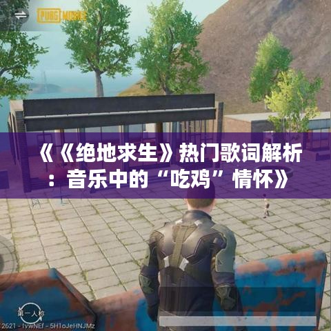 《《绝地求生》热门歌词解析：音乐中的“吃鸡”情怀》