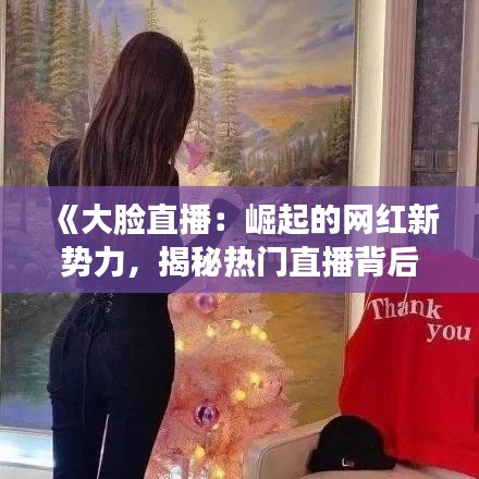 《大脸直播：崛起的网红新势力，揭秘热门直播背后的秘密》