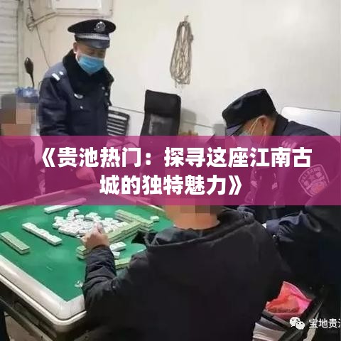 《贵池热门：探寻这座江南古城的独特魅力》
