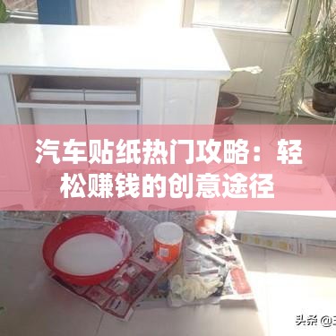 汽车贴纸热门攻略：轻松赚钱的创意途径