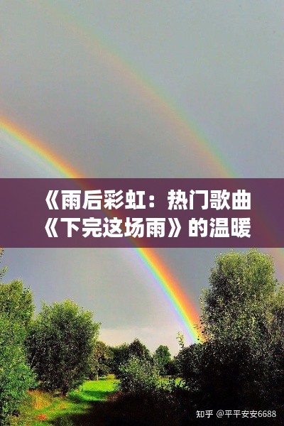 《雨后彩虹：热门歌曲《下完这场雨》的温暖启示》