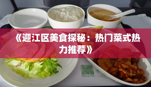 《迎江区美食探秘：热门菜式热力推荐》
