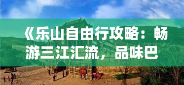 《乐山自由行攻略：畅游三江汇流，品味巴蜀风情》