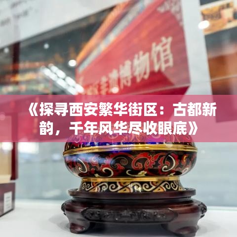 《探寻西安繁华街区：古都新韵，千年风华尽收眼底》