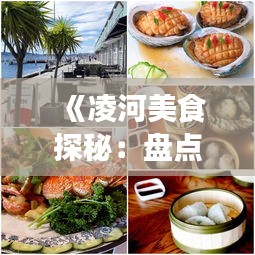 《凌河美食探秘：盘点热门菜式，味蕾盛宴来袭！》