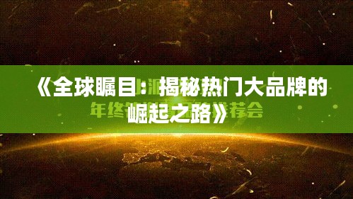 《全球瞩目：揭秘热门大品牌的崛起之路》