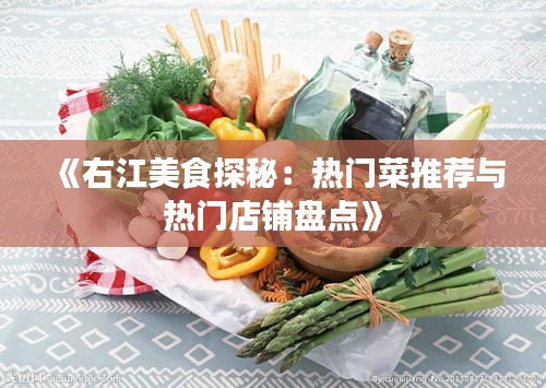 《右江美食探秘：热门菜推荐与热门店铺盘点》