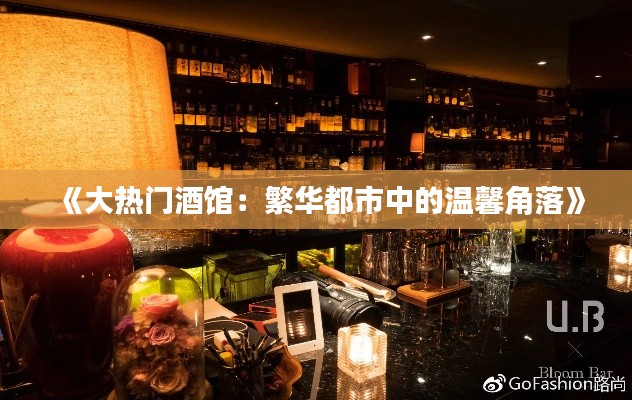 《大热门酒馆：繁华都市中的温馨角落》