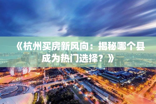 《杭州买房新风向：揭秘哪个县成为热门选择？》