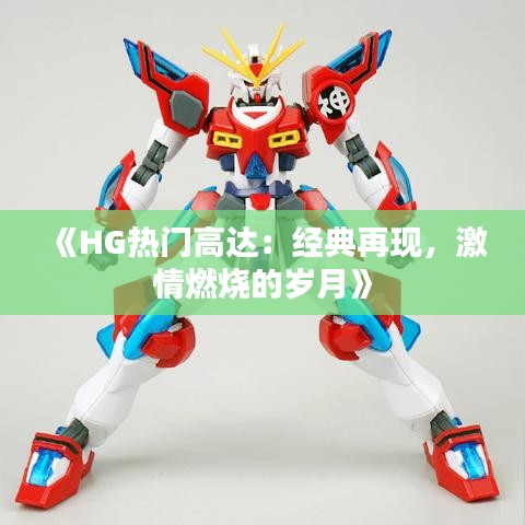 《HG热门高达：经典再现，激情燃烧的岁月》