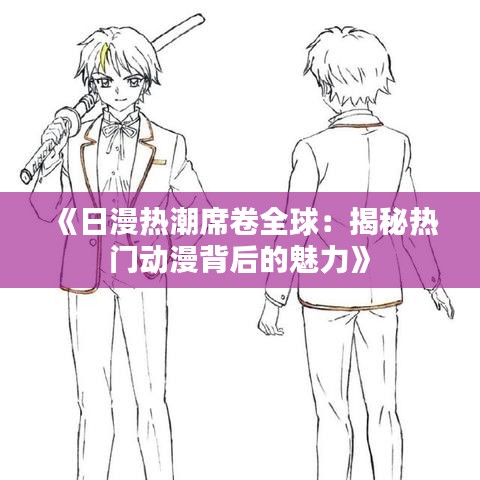 《日漫热潮席卷全球：揭秘热门动漫背后的魅力》