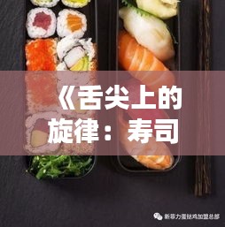 《舌尖上的旋律：寿司与热门歌的完美邂逅》