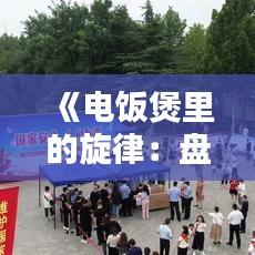 《电饭煲里的旋律：盘点热门歌曲中的电饭煲元素》