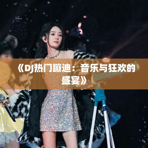 《DJ热门蹦迪：音乐与狂欢的盛宴》