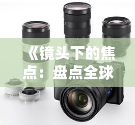 《镜头下的焦点：盘点全球热门拍摄物》
