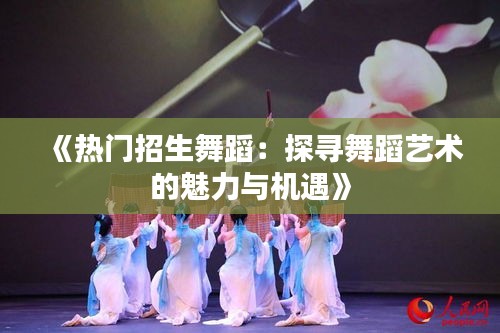 《热门招生舞蹈：探寻舞蹈艺术的魅力与机遇》