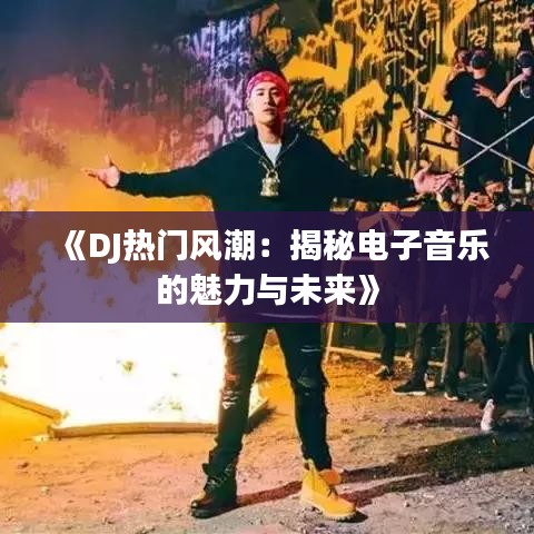 《DJ热门风潮：揭秘电子音乐的魅力与未来》