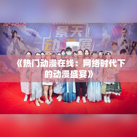 《热门动漫在线：网络时代下的动漫盛宴》