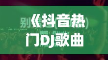 《抖音热门DJ歌曲盘点：旋律激昂，舞动青春！》
