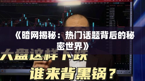《暗网揭秘：热门话题背后的秘密世界》