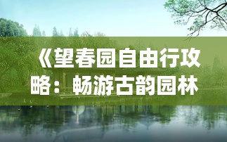《望春园自由行攻略：畅游古韵园林，体验诗意生活》