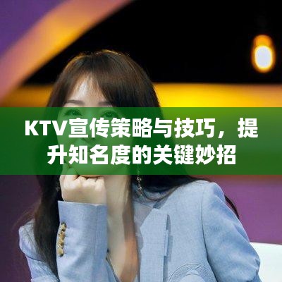 KTV宣传策略与技巧，提升知名度的关键妙招