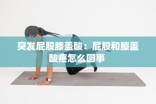 突发屁股膝盖酸：屁股和膝盖酸疼怎么回事 
