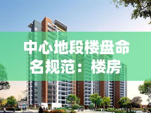 中心地段楼盘命名规范：楼房中心是哪里 