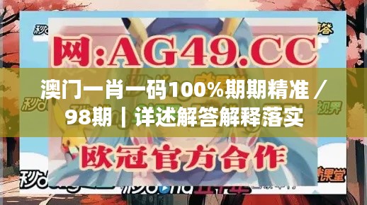 澳门一肖一码100%期期精准／98期｜详述解答解释落实
