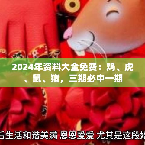 2024年资料大全免费：鸡、虎、鼠、猪，三期必中一期