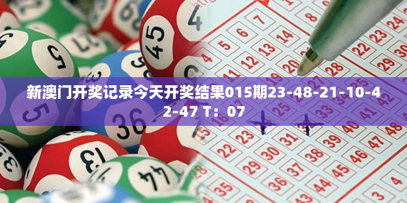新澳门开奖记录今天开奖结果015期23-48-21-10-42-47 T：07