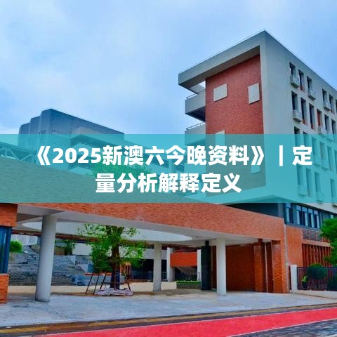 《2025新澳六今晚资料》｜定量分析解释定义