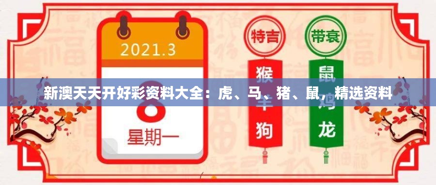 新澳天天开好彩资料大全：虎、马、猪、鼠，精选资料